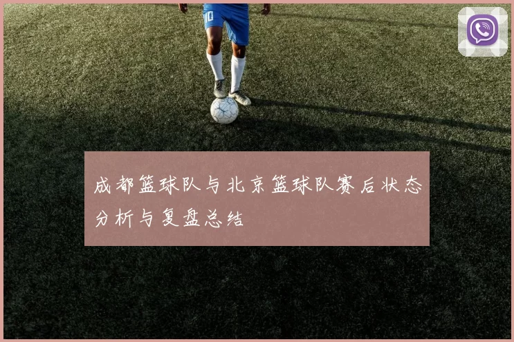 成都篮球队与北京篮球队赛后状态分析与复盘总结