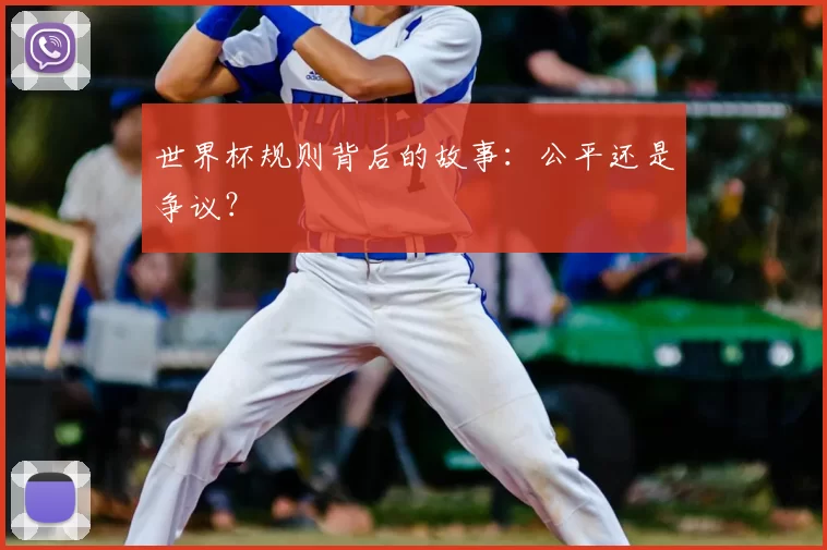 世界杯规则背后的故事:公平还是争议?