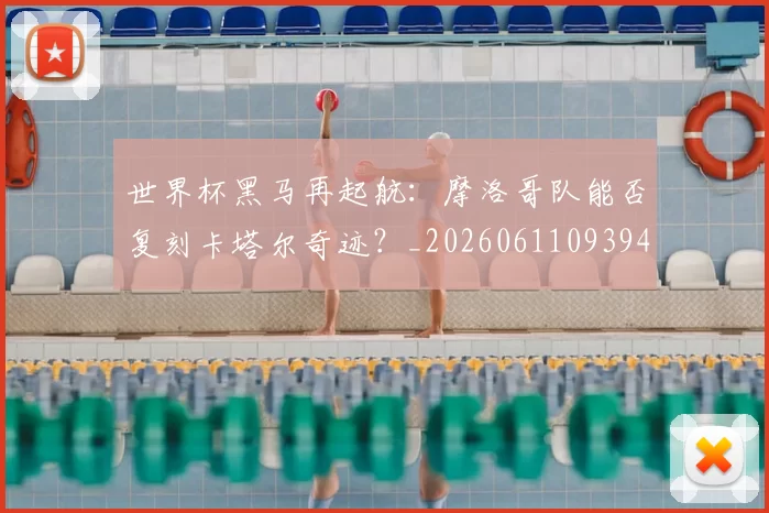 世界杯黑马再起航:摩洛哥队能否复刻卡塔尔奇迹?_20260611093944