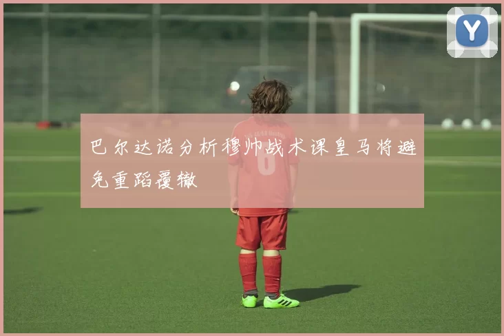巴尔达诺分析穆帅战术课皇马将避免重蹈覆辙