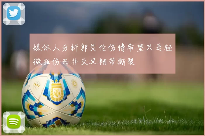 媒体人分析郭艾伦伤情希望只是轻微扭伤而非交叉韧带撕裂
