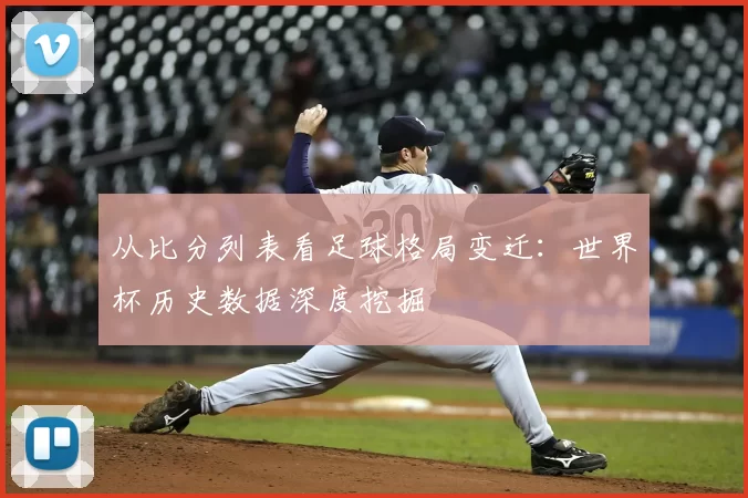 从比分列表看足球格局变迁:世界杯历史数据深度挖掘