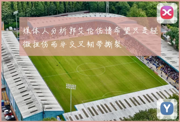 媒体人分析郭艾伦伤情希望只是轻微扭伤而非交叉韧带撕裂