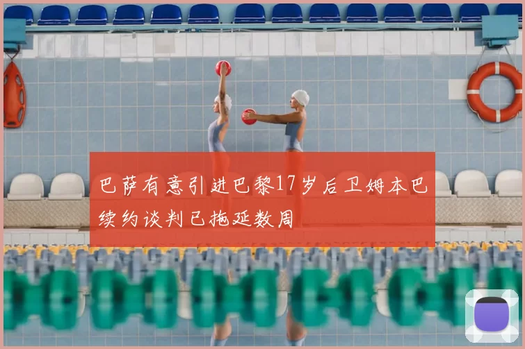 巴萨有意引进巴黎17岁后卫姆本巴续约谈判已拖延数周