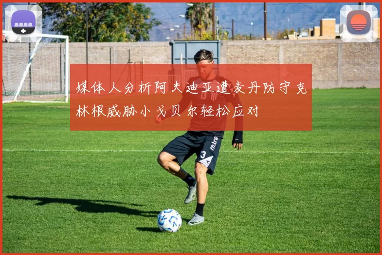 媒体人分析阿夫迪亚遭麦丹防守克林根威胁小戈贝尔轻松应对