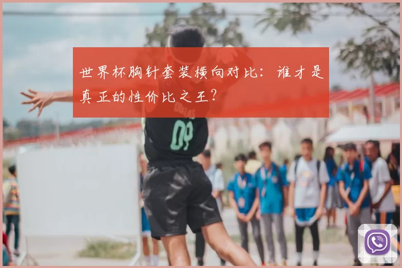 世界杯胸针套装横向对比:谁才是真正的性价比之王?