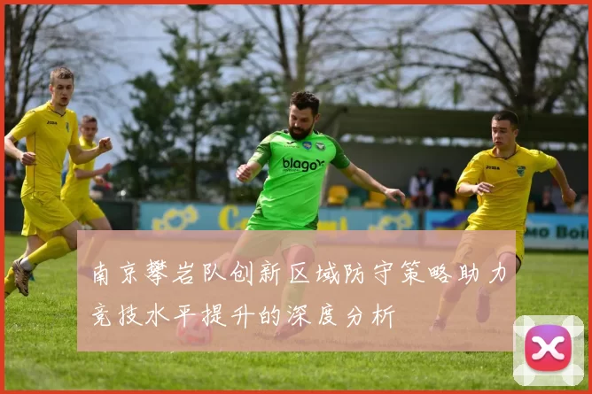 南京攀岩队创新区域防守策略助力竞技水平提升的深度分析